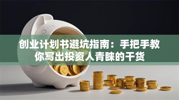 创业计划书避坑指南：手把手教你写出投资人青睐的干货