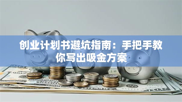创业计划书避坑指南：手把手教你写出吸金方案