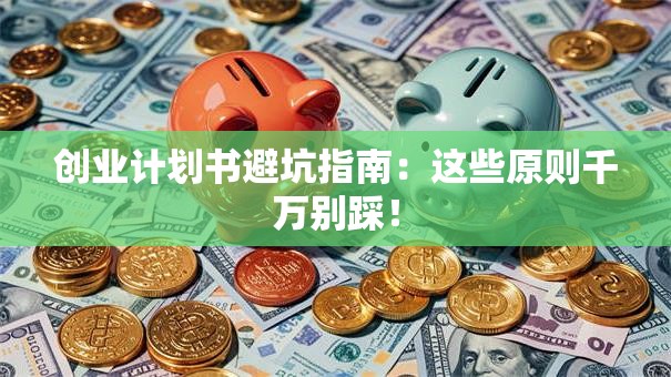 创业计划书避坑指南：这些原则千万别踩！