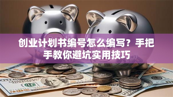 创业计划书编号怎么编写？手把手教你避坑实用技巧