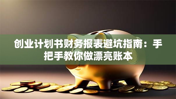 创业计划书财务报表避坑指南：手把手教你做漂亮账本