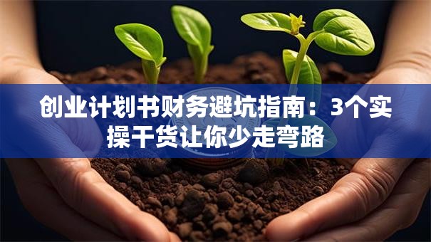 创业计划书财务避坑指南：3个实操干货让你少走弯路