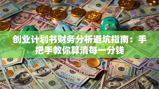 创业计划书财务分析避坑指南：手把手教你算清每一分钱