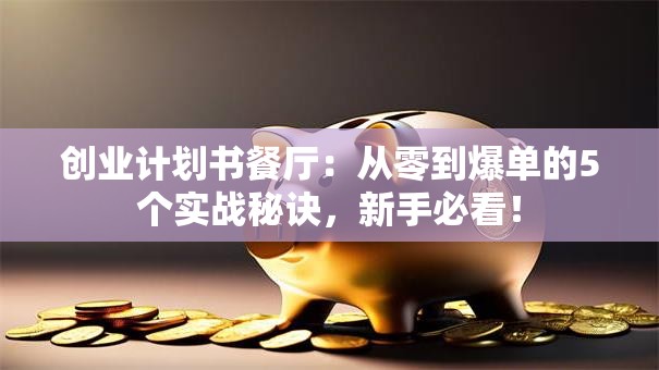 创业计划书餐厅：从零到爆单的5个实战秘诀，新手必看！