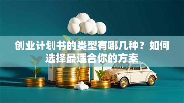 创业计划书的类型有哪几种？如何选择最适合你的方案