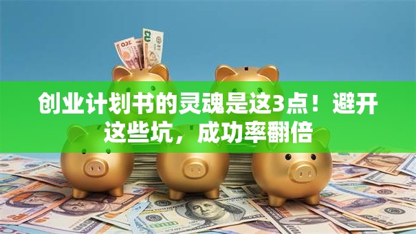 创业计划书的灵魂是这3点！避开这些坑，成功率翻倍