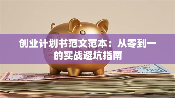 创业计划书范文范本：从零到一的实战避坑指南