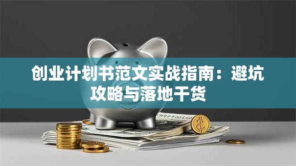 创业计划书范文实战指南：避坑攻略与落地干货