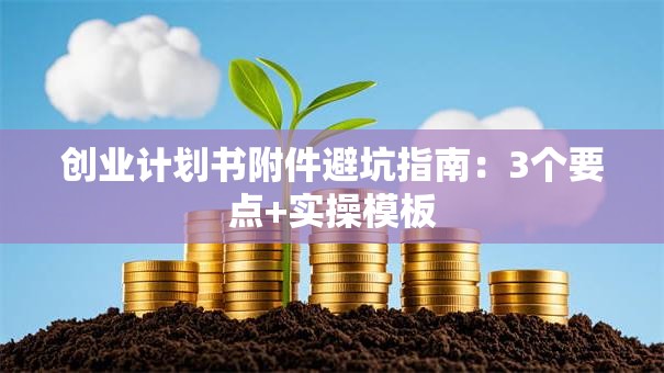 创业计划书附件避坑指南：3个要点+实操模板