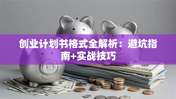 创业计划书格式全解析：避坑指南+实战技巧
