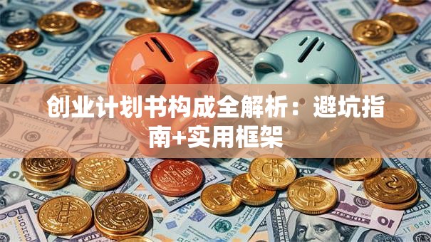 创业计划书构成全解析：避坑指南+实用框架