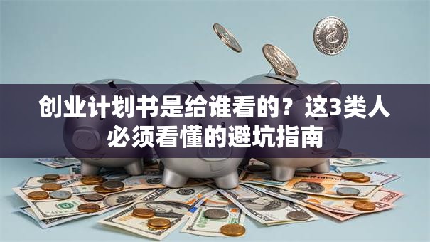 创业计划书是给谁看的？这3类人必须看懂的避坑指南