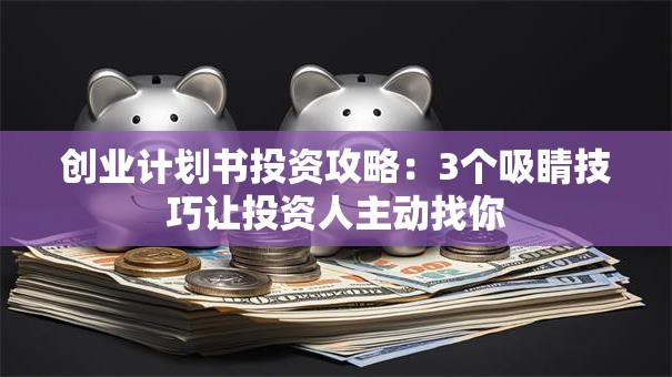 创业计划书投资攻略：3个吸睛技巧让投资人主动找你