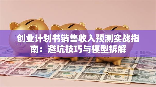 创业计划书销售收入预测实战指南：避坑技巧与模型拆解