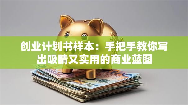 创业计划书样本：手把手教你写出吸睛又实用的商业蓝图