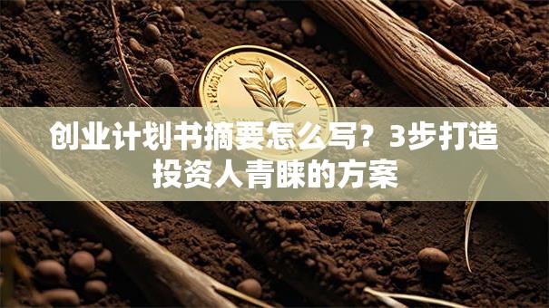 创业计划书摘要怎么写？3步打造投资人青睐的方案