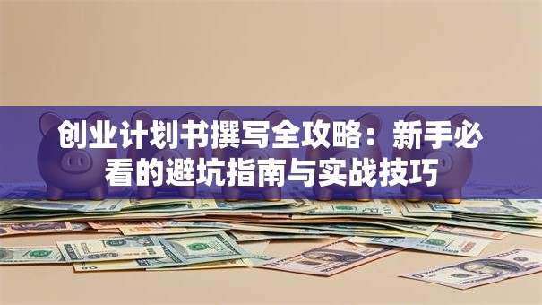 创业计划书撰写全攻略：新手必看的避坑指南与实战技巧