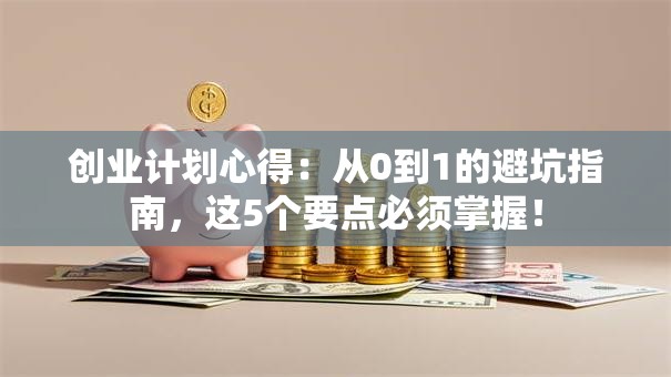 创业计划心得：从0到1的避坑指南，这5个要点必须掌握！