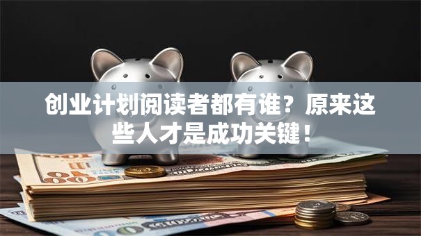 创业计划阅读者都有谁？原来这些人才是成功关键！