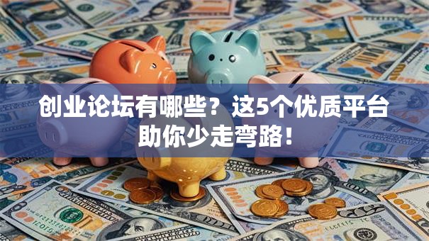 创业论坛有哪些？这5个优质平台助你少走弯路！