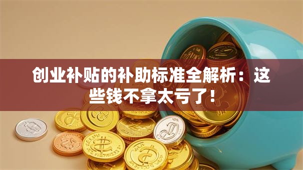 创业补贴的补助标准全解析：这些钱不拿太亏了！