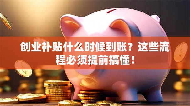 创业补贴什么时候到账？这些流程必须提前搞懂！