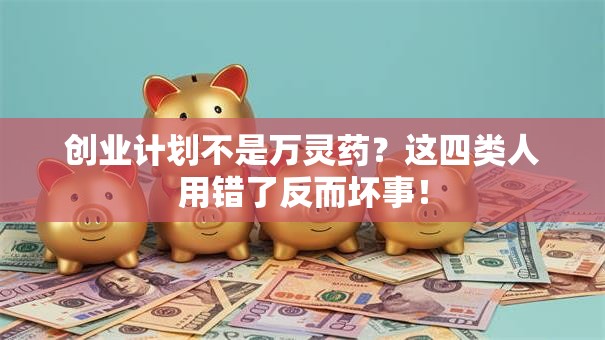 创业计划不是万灵药？这四类人用错了反而坏事！