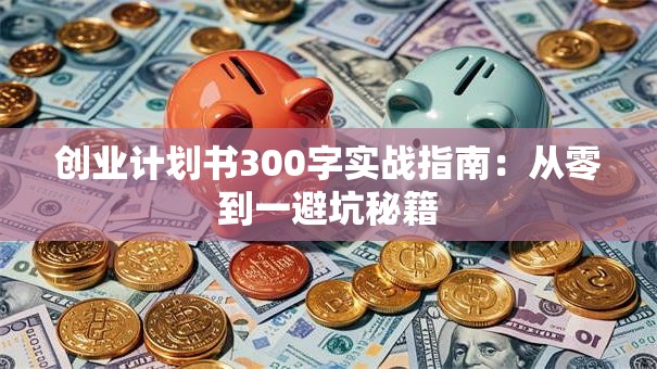 创业计划书300字实战指南：从零到一避坑秘籍