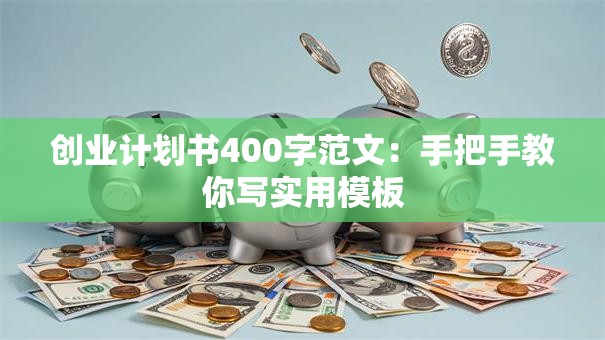 创业计划书400字范文：手把手教你写实用模板