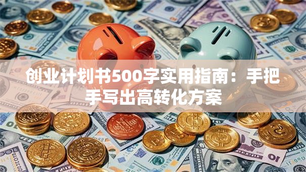 创业计划书500字实用指南：手把手写出高转化方案