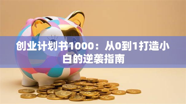 创业计划书1000：从0到1打造小白的逆袭指南
