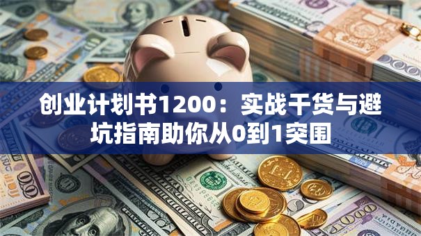 创业计划书1200：实战干货与避坑指南助你从0到1突围