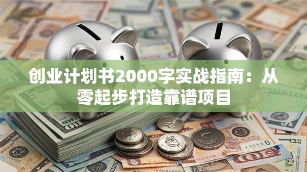 创业计划书2000字实战指南：从零起步打造靠谱项目