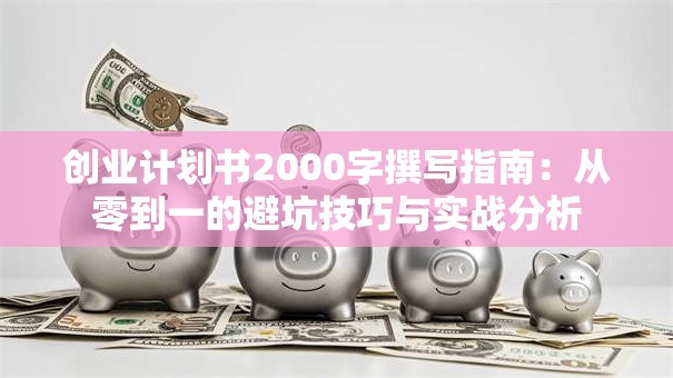 创业计划书2000字撰写指南：从零到一的避坑技巧与实战分析