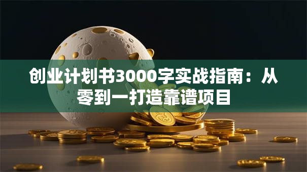 创业计划书3000字实战指南：从零到一打造靠谱项目