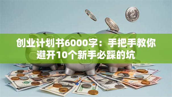 创业计划书6000字：手把手教你避开10个新手必踩的坑