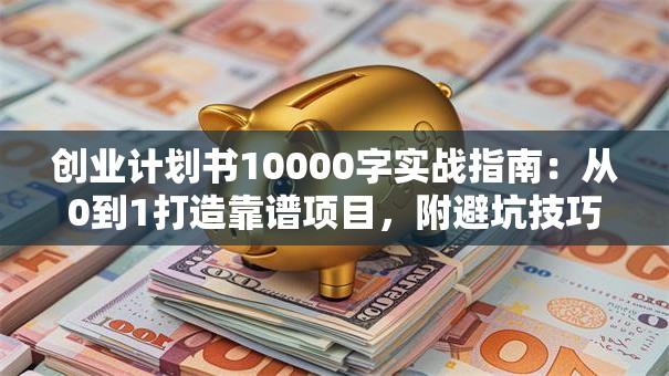 创业计划书10000字实战指南：从0到1打造靠谱项目，附避坑技巧+资源包