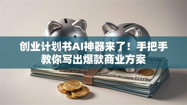 创业计划书AI神器来了！手把手教你写出爆款商业方案