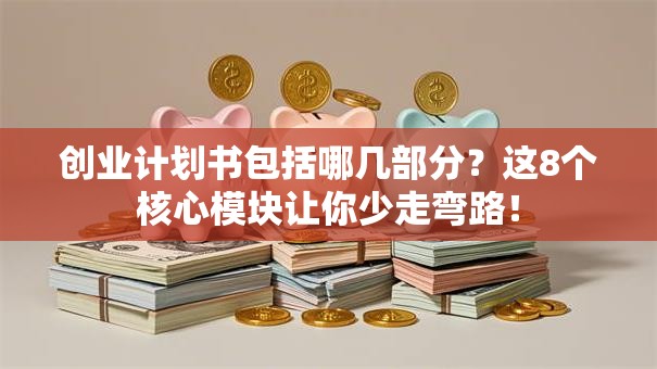创业计划书包括哪几部分？这8个核心模块让你少走弯路！