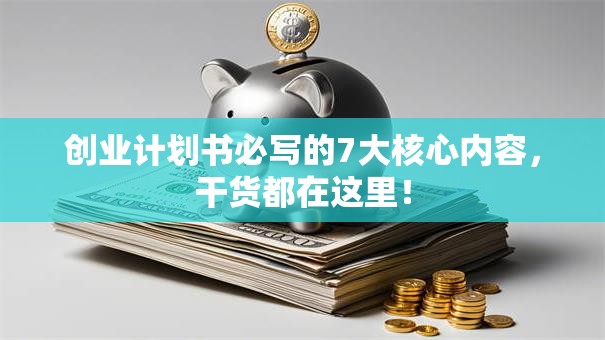 创业计划书必写的7大核心内容，干货都在这里！
