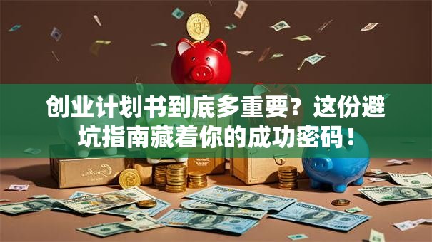 创业计划书到底多重要？这份避坑指南藏着你的成功密码！