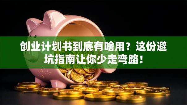 创业计划书到底有啥用？这份避坑指南让你少走弯路！