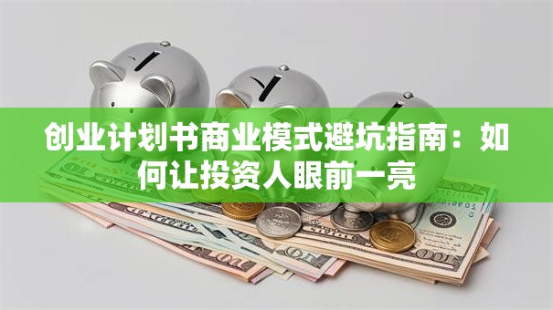 创业计划书商业模式避坑指南：如何让投资人眼前一亮
