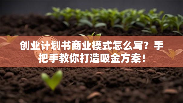 创业计划书商业模式怎么写？手把手教你打造吸金方案！
