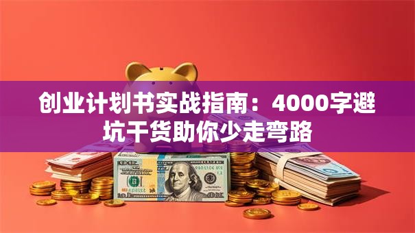 创业计划书实战指南：4000字避坑干货助你少走弯路