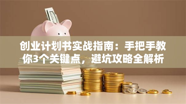 创业计划书实战指南：手把手教你3个关键点，避坑攻略全解析