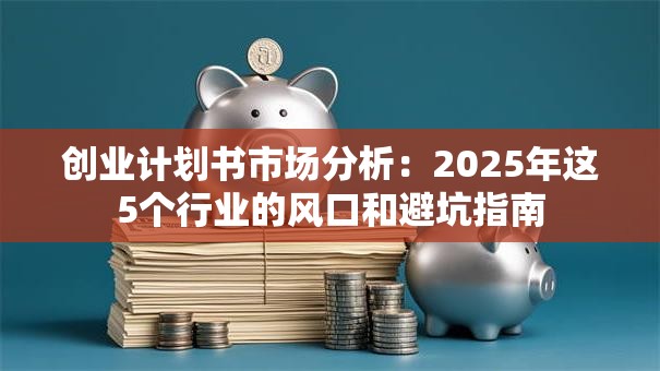 创业计划书市场分析：2025年这5个行业的风口和避坑指南