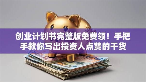 创业计划书完整版免费领！手把手教你写出投资人点赞的干货