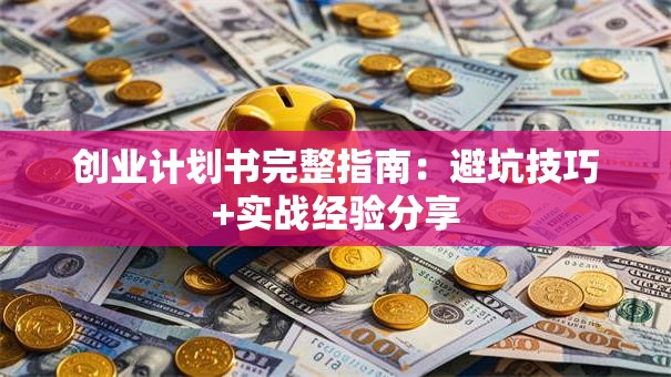 创业计划书完整指南：避坑技巧+实战经验分享