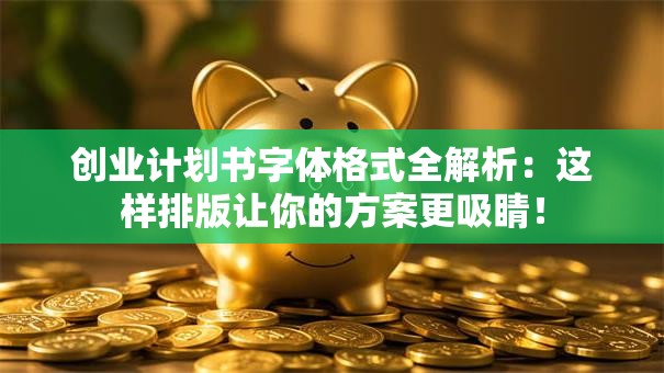 创业计划书字体格式全解析：这样排版让你的方案更吸睛！